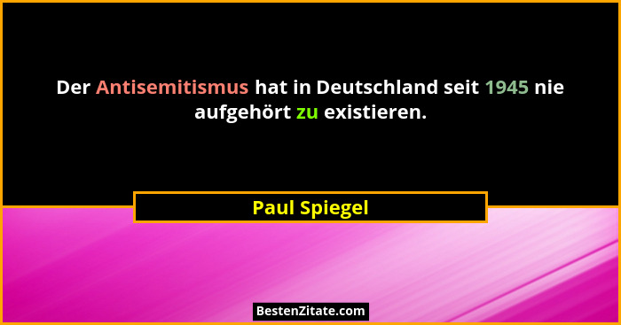 Der Antisemitismus hat in Deutschland seit 1945 nie aufgehört zu existieren.... - Paul Spiegel