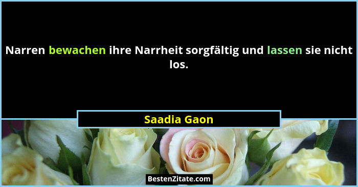 Narren bewachen ihre Narrheit sorgfältig und lassen sie nicht los.... - Saadia Gaon