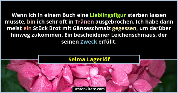 Wenn ich in einem Buch eine Lieblingsfigur sterben lassen musste, bin ich sehr oft in Tränen ausgebrochen. Ich habe dann meist ein St... - Selma Lagerlöf