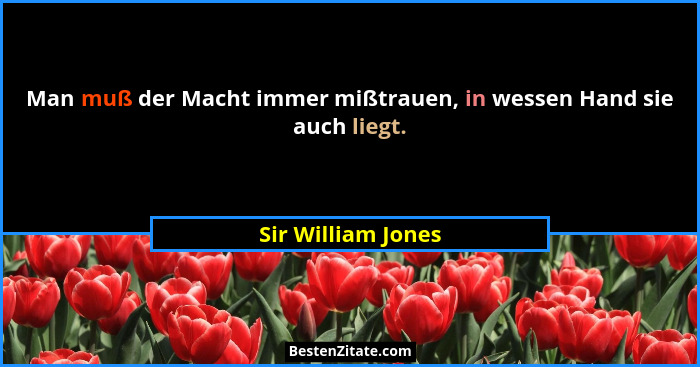 Man muß der Macht immer mißtrauen, in wessen Hand sie auch liegt.... - Sir William Jones