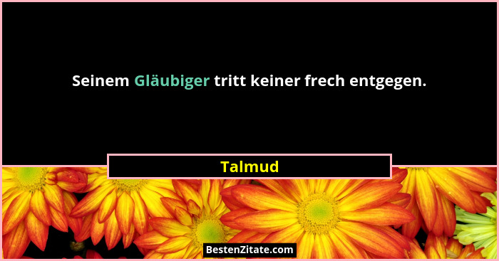 Seinem Gläubiger tritt keiner frech entgegen.... - Talmud