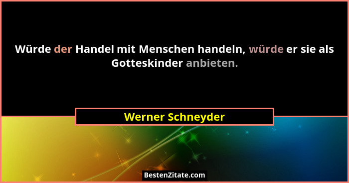 Würde der Handel mit Menschen handeln, würde er sie als Gotteskinder anbieten.... - Werner Schneyder