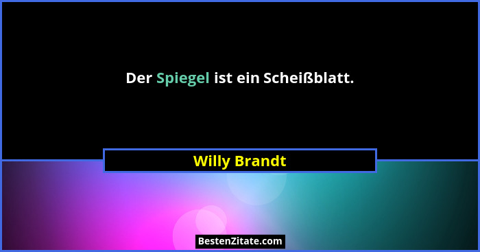 Der Spiegel ist ein Scheißblatt.... - Willy Brandt