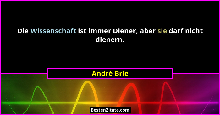 Die Wissenschaft ist immer Diener, aber sie darf nicht dienern.... - André Brie