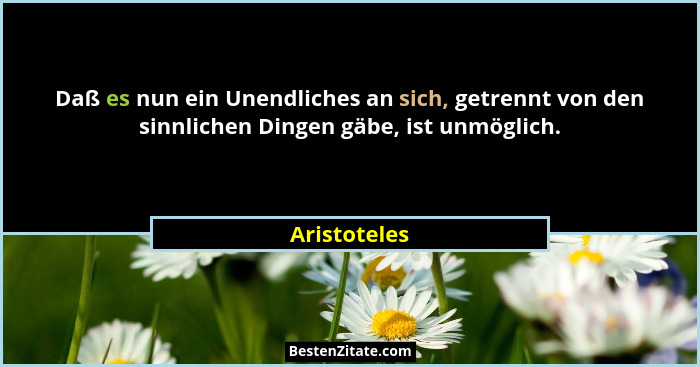 Daß es nun ein Unendliches an sich, getrennt von den sinnlichen Dingen gäbe, ist unmöglich.... - Aristoteles