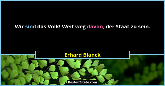 Wir sind das Volk! Weit weg davon, der Staat zu sein.... - Erhard Blanck