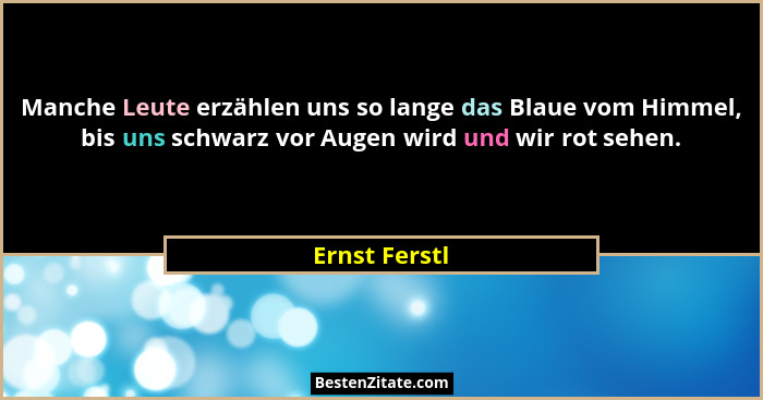 Manche Leute erzählen uns so lange das Blaue vom Himmel, bis uns schwarz vor Augen wird und wir rot sehen.... - Ernst Ferstl
