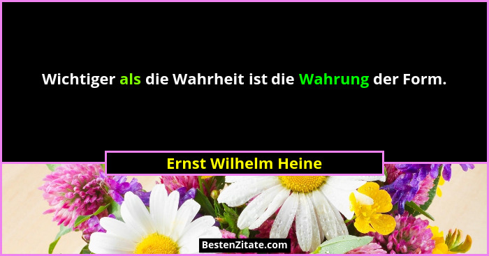 Wichtiger als die Wahrheit ist die Wahrung der Form.... - Ernst Wilhelm Heine