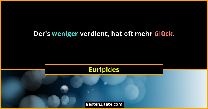 Der's weniger verdient, hat oft mehr Glück.... - Euripides