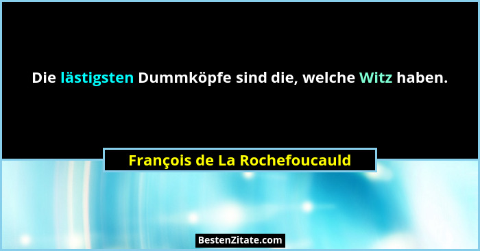 Die lästigsten Dummköpfe sind die, welche Witz haben.... - François de La Rochefoucauld