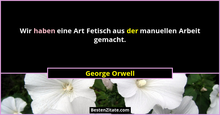 Wir haben eine Art Fetisch aus der manuellen Arbeit gemacht.... - George Orwell