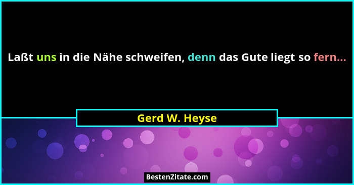 Laßt uns in die Nähe schweifen, denn das Gute liegt so fern...... - Gerd W. Heyse