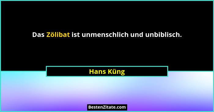 Das Zölibat ist unmenschlich und unbiblisch.... - Hans Küng