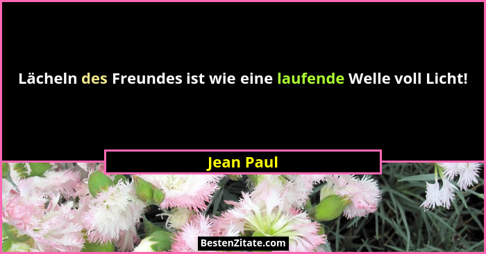 Lächeln des Freundes ist wie eine laufende Welle voll Licht!... - Jean Paul
