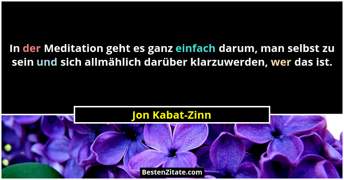 In der Meditation geht es ganz einfach darum, man selbst zu sein und sich allmählich darüber klarzuwerden, wer das ist.... - Jon Kabat-Zinn
