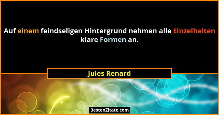 Auf einem feindseligen Hintergrund nehmen alle Einzelheiten klare Formen an.... - Jules Renard
