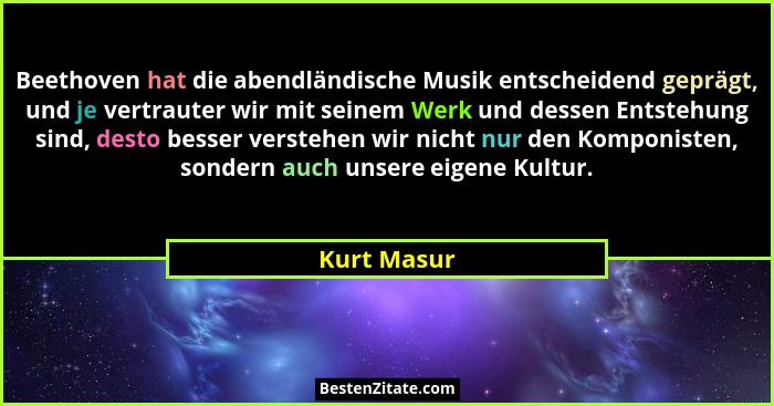 Beethoven hat die abendländische Musik entscheidend geprägt, und je vertrauter wir mit seinem Werk und dessen Entstehung sind, desto bess... - Kurt Masur