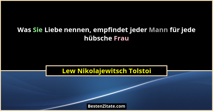 Was Sie Liebe nennen, empfindet jeder Mann für jede hübsche Frau... - Lew Nikolajewitsch Tolstoi