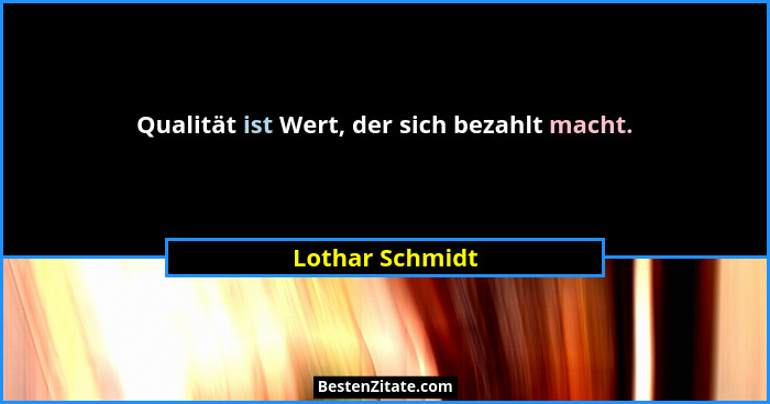 Qualität ist Wert, der sich bezahlt macht.... - Lothar Schmidt