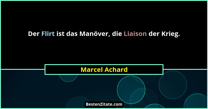 Der Flirt ist das Manöver, die Liaison der Krieg.... - Marcel Achard