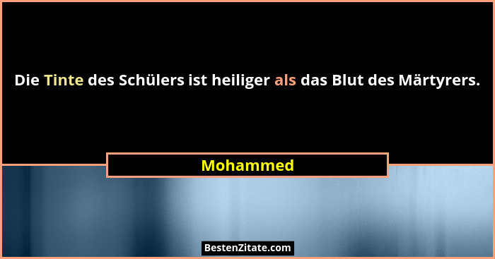 Die Tinte des Schülers ist heiliger als das Blut des Märtyrers.... - Mohammed