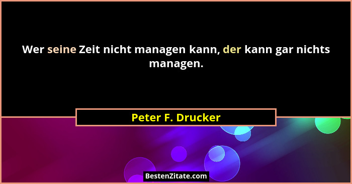 Wer seine Zeit nicht managen kann, der kann gar nichts managen.... - Peter F. Drucker