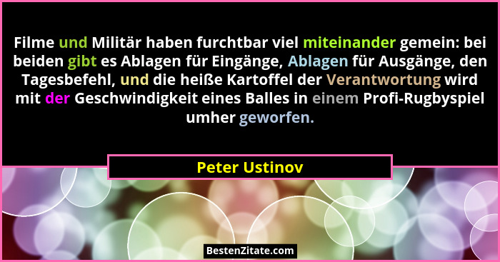 Filme und Militär haben furchtbar viel miteinander gemein: bei beiden gibt es Ablagen für Eingänge, Ablagen für Ausgänge, den Tagesbef... - Peter Ustinov