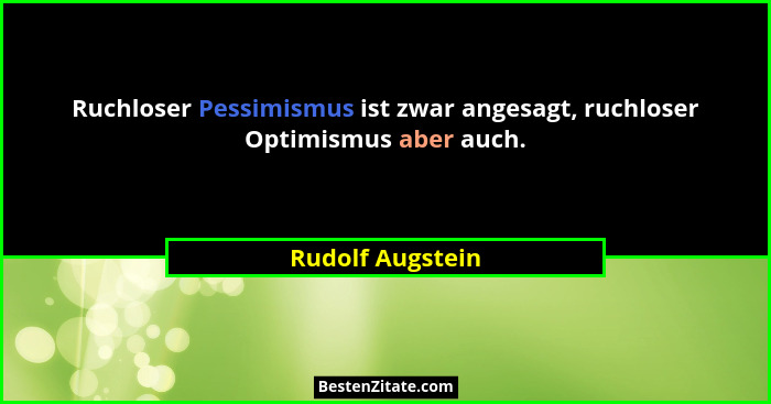 Ruchloser Pessimismus ist zwar angesagt, ruchloser Optimismus aber auch.... - Rudolf Augstein