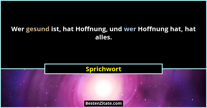 Wer gesund ist, hat Hoffnung, und wer Hoffnung hat, hat alles.... - Sprichwort