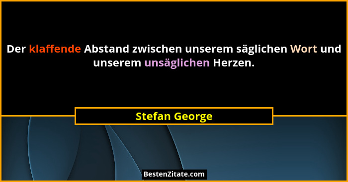 Der klaffende Abstand zwischen unserem säglichen Wort und unserem unsäglichen Herzen.... - Stefan George