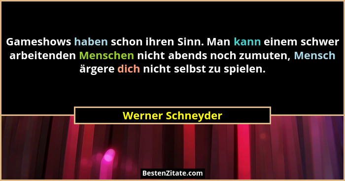 Gameshows haben schon ihren Sinn. Man kann einem schwer arbeitenden Menschen nicht abends noch zumuten, Mensch ärgere dich nicht se... - Werner Schneyder