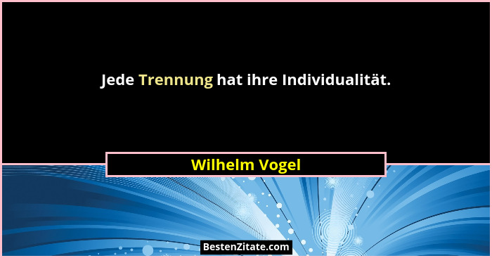 Jede Trennung hat ihre Individualität.... - Wilhelm Vogel