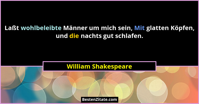 Laßt wohlbeleibte Männer um mich sein, Mit glatten Köpfen, und die nachts gut schlafen.... - William Shakespeare