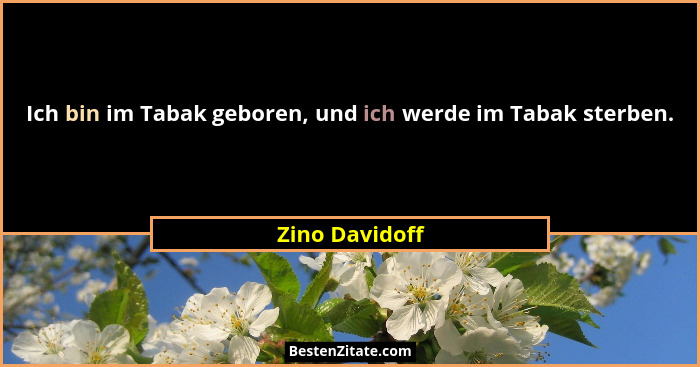 Ich bin im Tabak geboren, und ich werde im Tabak sterben.... - Zino Davidoff