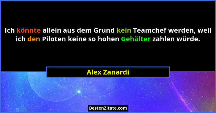 Ich könnte allein aus dem Grund kein Teamchef werden, weil ich den Piloten keine so hohen Gehälter zahlen würde.... - Alex Zanardi