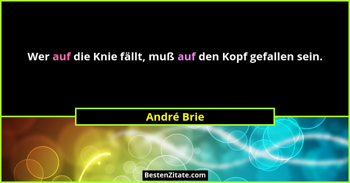 Wer auf die Knie fällt, muß auf den Kopf gefallen sein.... - André Brie