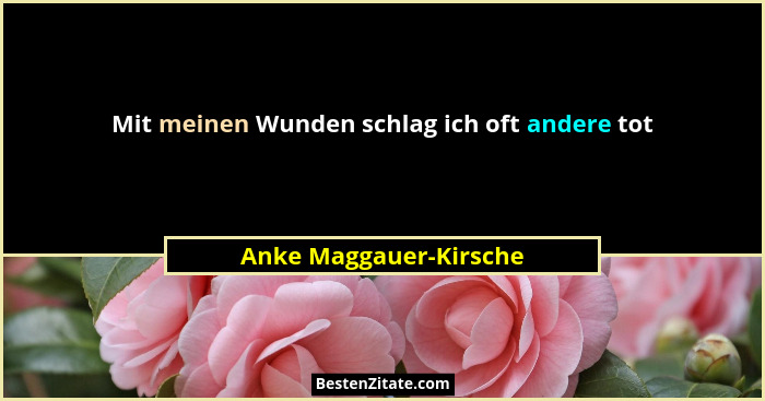 Mit meinen Wunden schlag ich oft andere tot... - Anke Maggauer-Kirsche