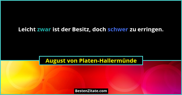 Leicht zwar ist der Besitz, doch schwer zu erringen.... - August von Platen-Hallermünde