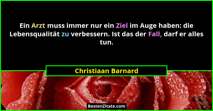 Ein Arzt muss immer nur ein Ziel im Auge haben: die Lebensqualität zu verbessern. Ist das der Fall, darf er alles tun.... - Christiaan Barnard