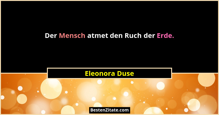 Der Mensch atmet den Ruch der Erde.... - Eleonora Duse
