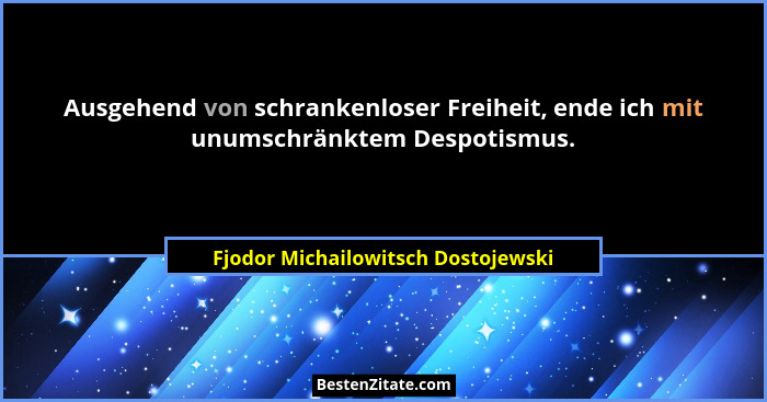 Ausgehend von schrankenloser Freiheit, ende ich mit unumschränktem Despotismus.... - Fjodor Michailowitsch Dostojewski