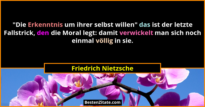 "Die Erkenntnis um ihrer selbst willen" das ist der letzte Fallstrick, den die Moral legt: damit verwickelt man sich noc... - Friedrich Nietzsche