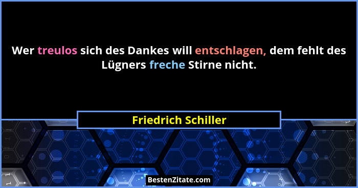 Wer treulos sich des Dankes will entschlagen, dem fehlt des Lügners freche Stirne nicht.... - Friedrich Schiller