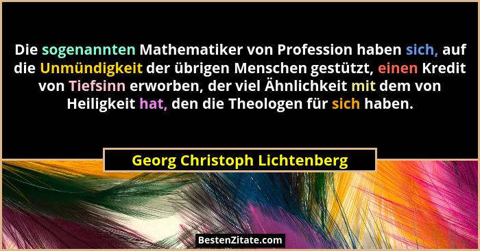 Die sogenannten Mathematiker von Profession haben sich, auf die Unmündigkeit der übrigen Menschen gestützt, einen Kredit... - Georg Christoph Lichtenberg