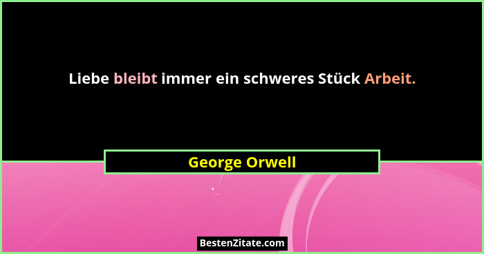 Liebe bleibt immer ein schweres Stück Arbeit.... - George Orwell