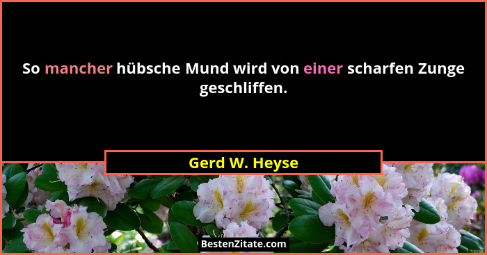 So mancher hübsche Mund wird von einer scharfen Zunge geschliffen.... - Gerd W. Heyse