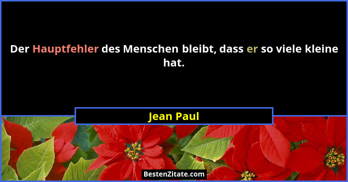 Der Hauptfehler des Menschen bleibt, dass er so viele kleine hat.... - Jean Paul