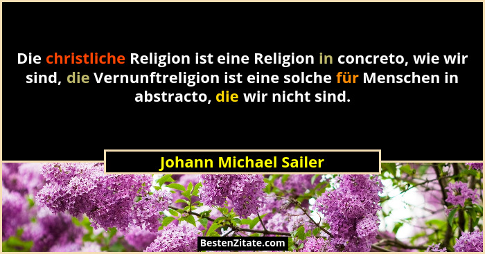 Die christliche Religion ist eine Religion in concreto, wie wir sind, die Vernunftreligion ist eine solche für Menschen in abs... - Johann Michael Sailer