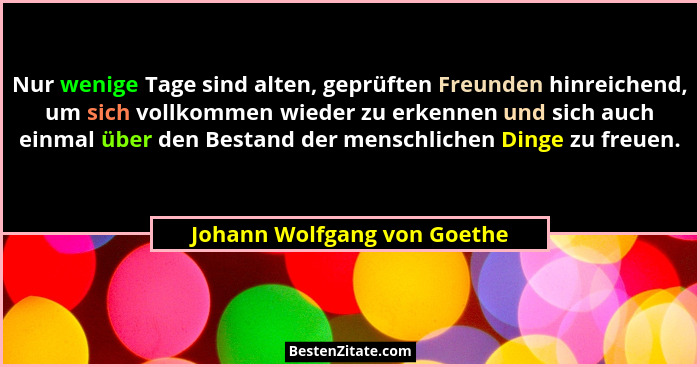Nur wenige Tage sind alten, geprüften Freunden hinreichend, um sich vollkommen wieder zu erkennen und sich auch einmal üb... - Johann Wolfgang von Goethe