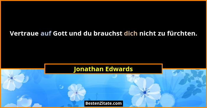 Vertraue auf Gott und du brauchst dich nicht zu fürchten.... - Jonathan Edwards